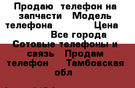 Продаю  телефон на запчасти › Модель телефона ­ Explay › Цена ­ 1 700 - Все города Сотовые телефоны и связь » Продам телефон   . Тамбовская обл.